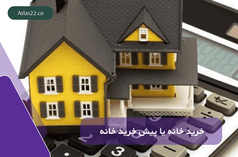 خرید خانه یا پیش خرید خانه کدام کم ریسک تر است؟