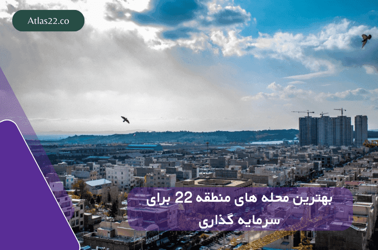 بهترین محله های منطقه 22 جهت سرمایه‌گذاری در ملک