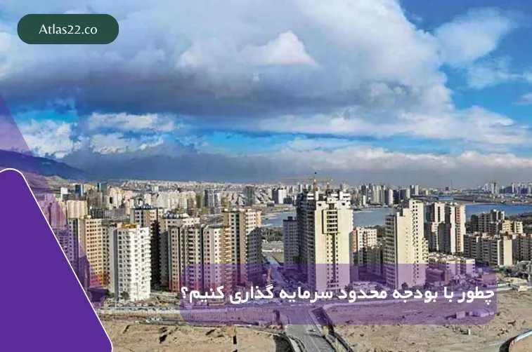 چطور با بودجه‌ی محدود در منطقه ۲۲ تهران سرمایه‌گذاری ملکی کنیم؟