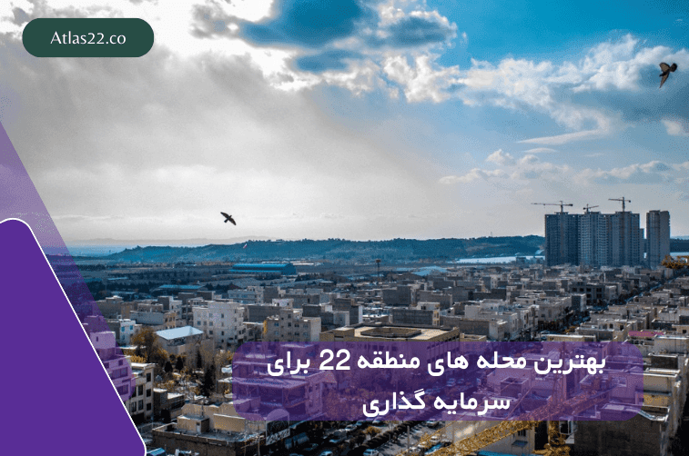 بهترین محله های منطقه 22 جهت سرمایه‌گذاری در ملک